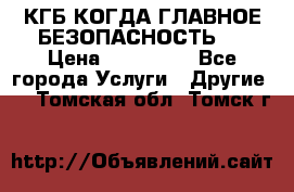 КГБ-КОГДА ГЛАВНОЕ БЕЗОПАСНОСТЬ-1 › Цена ­ 110 000 - Все города Услуги » Другие   . Томская обл.,Томск г.